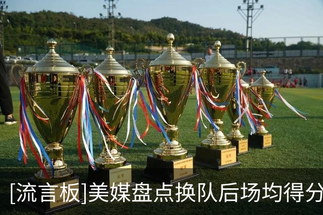 [流言板]美媒盘点换队后场均得分暴涨的球员：哈登、SGA、小托马斯等